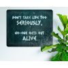 Don't take life too Seriously, No-one Gets out Alive - Decorative Rustic Metal Sign [1476]